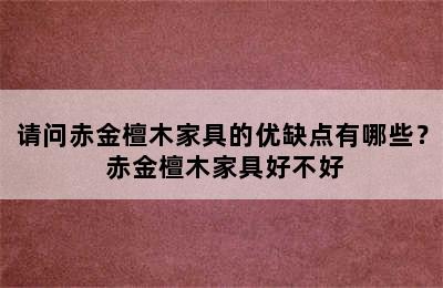 请问赤金檀木家具的优缺点有哪些？ 赤金檀木家具好不好